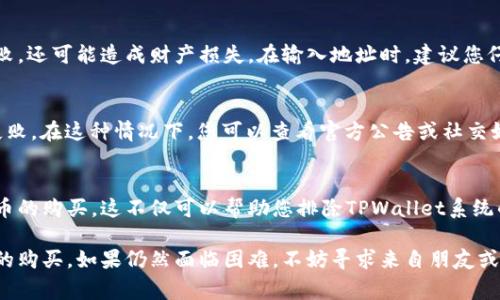 在使用TPWallet进行新币购买时，如果交易不成功，可能会遇到多种情况。以下是一些常见的问题及其解决方法：

一、网络问题
首先，确保您的网络连接是正常的。如果网络不稳定，可能会导致交易请求未能成功发送。在这种情况下，建议您检查网络连接，或者尝试切换到其他网络再进行购买。

二、钱包余额不足
购买新币时，需要确保您的TPWallet中有足够的余额。这包括您需要用来购买新币的主币及其相应的手续费。如果余额不足，交易自然无法完成。

三、智能合约问题
某些新币需要通过智能合约进行购买。如果您遇到交易失败，可能是由于该智能合约存在问题，比如合约未被部署或合约地址错误。建议您在社区论坛或项目的官方渠道确认合约信息。

四、代币流动性
新币的流动性不足也是导致交易失败的一个常见原因。在流动性不足的情况下，您的购买请求可能无法及时成交。您可以尝试调整购买金额，或选择在流动性较高的交易时间进行交易。

五、符合购买条件
许多新币在销售期间会设定一些购买条件，比如限购数量、时间窗口等。如没有满足这些条件，也会导致购买失败。在尝试购买前，确保了解相关规则。

六、钱包地址问题
请确保您输入的交易地址是正确的。错误的地址不仅会导致交易失败，还可能造成财产损失。在输入地址时，建议您仔细核对，避免因一位输入错误而带来的麻烦。

七、交易所的维护或问题
有时候，TPWallet本身或交易市场处于维护状态，也可能导致交易失败。在这种情况下，您可以查看官方公告或社交媒体，了解是否有维护信息公布。

八、尝试不同的交易方式
如果以上方法都无效，建议您尝试使用其他交易方式或平台进行新币的购买。这不仅可以帮助您排除TPWallet系统的问题，还能让您体验到不同平台的便利与特色。

通过了解这些常见的问题及解决办法，希望能帮助您顺利完成新币的购买。如果仍然面临困难，不妨寻求来自朋友或社区的帮助，同时保持耐心，祝您交易顺利！