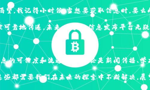 区块链信息发布平台是一个利用区块链技术来发布、存储和分享信息的系统。这种平台的优势在于去中心化、安全性以及透明性，使得信息的发布和传播更加可信和高效。下面我将详细介绍区块链信息发布平台的特点、优势以及实际应用。

什么是区块链信息发布平台

区块链信息发布平台是基于区块链技术构建的数字平台，允许用户在一个安全且去中心化的环境中发布和交换信息。区块链技术的核心特征是数据不可篡改和透明，使得任何在平台上发布的信息都能被追踪和验证。这种机制不仅增强了信息的可信度，也使得信息在传递过程中不容易被第三方干预或篡改。

区块链信息发布平台的关键特点

区块链信息发布平台通常具有以下几个关键特点：

ul
  listrong去中心化：/strong传统信息发布平台通常由中央服务器管理，信息可能会受到审查或操控。而区块链技术通过分布式网络实现去中心化，信息的控制权归属于用户。/li
  listrong安全性：/strong区块链使用密码学保障数据安全，任何信息一旦发布就不可更改，这为信息的真实性提供了有力保障。/li
  listrong透明性：/strong信息发布后，任何人都可以在区块链上查询，了解信息的来源和传播路径，增加了信息的透明度。/li
  listrong智能合约：/strong区块链信息发布平台还可以利用智能合约自动执行特定条件下的信息发布和交换，提高了效率。/li
/ul

区块链信息发布平台的优势

区块链信息发布平台相比于传统的信息发布方式，有着多个显著优势：

ul
  listrong提高信息的可信度：/strong通过区块链的不可篡改性，用户可以信任该平台上发布的信息是真实有效的。/li
  listrong促进信息公平流通：/strong去中心化的特性使得任何人都能够参与信息的发布和获取，无论其在社会经济地位上的差异。/li
  listrong降低信息发布的成本：/strong传统平台往往需要支付一定的费用、广告费等，而区块链平台通常会降低这方面的成本。/li
  listrong增强用户隐私：/strong区块链技术可以保护用户的个人信息，发布内容时可以选择匿名或加密，确保用户隐私。/li
/ul

实际应用案例

区块链信息发布平台的应用场景非常广泛，以下是一些实际的案例：

ul
  listrong新闻传媒：/strong一些区块链新闻平台，比如以太坊链上的“Steemit”，允许用户根据内容的质量获得打赏，这样的模式鼓励了高质量内容的创作。/li
  listrong学术出版：/strong区块链技术可以用于学术文章的发布和共享，提高了研究成果的可获取性和透明度。/li
  listrong供应链管理：/strong在供应链中，信息的透明性至关重要，区块链可以确保产品从生产到交付全过程的信息透明。/li
  listrong社交媒体：/strong传统的社交平台如 Facebook，用户生成内容的价值往往给平台带来了巨额收益，而区块链社交平台希望能让用户直接从内容创作中获益。/li
/ul

个人经历与展望

当我还是个孩子的时候，我就想着如何让信息的传播更加开放和自由。如今，区块链信息发布平台的出现恰好满足了我当时的这种渴望。我记得小时候，当想要获取信息时，要么向身边的人打听，要么上网搜索，这常常让我感到无比焦虑和不安。有时候，甚至会担心接收到的信息并不准确。

现在，随着区块链技术的发展，我相信这样的焦虑会逐渐消失。无论是新闻、学术还是其他信息，都有可能在一个去中心化的平台上被可靠地传递。未来，区块链信息发布平台无疑会改变我们接收信息的方式，让我们能够更快速地获取到真实可靠的信息。

总结

区块链信息发布平台作为一种新兴的技术应用，正在越来越多的领域中崭露头角。它以去中心化、安全性和透明性为特色，提升了信息的可信度和流通效率。无论是新闻传播、学术共享还是社会交流，区块链都展示了其广阔的应用前景。

当然，尽管区块链信息发布平台有诸多优点，但同样也面临着一些挑战，比如技术的复杂性、用户的接受程度以及法律法规等问题。这些都需要我们在未来的探索中不断解决。展望未来，我对区块链信息发布平台的应用充满期待，并且相信这种技术会为我们的信息生活带来新的变革。