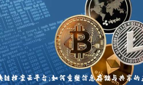  
区块链档案云平台：如何重塑信息存储与共享的未来