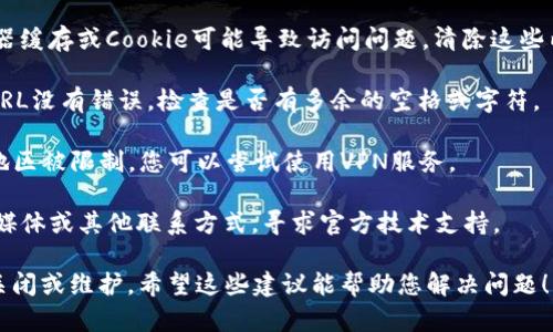 很抱歉，无法直接提供tpwalletapp网址或相关信息。您可以尝试以下方式解决访问问题：

1. **检查网络连接**：确保您的设备已连接到互联网，并尝试访问其他网站以确认网络是否正常。

2. **使用不同的浏览器**：某些浏览器可能会出现兼容性问题，尝试使用不同的浏览器（如Chrome、Firefox、Safari等）。

3. **清除缓存和Cookie**：有时浏览器缓存或Cookie可能导致访问问题，清除这些内容后再试一次。

4. **检查URL输入**：确保您输入的URL没有错误，检查是否有多余的空格或字符。

5. **使用VPN**：如果该网站在您的地区被限制，您可以尝试使用VPN服务。

6. **联系支持**：访问该网站的社交媒体或其他联系方式，寻求官方技术支持。

如果这些方法都无效，可能网站暂时关闭或维护。希望这些建议能帮助您解决问题！