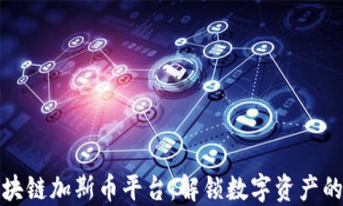 
中美区块链加斯币平台：解锁数字资产的新机遇