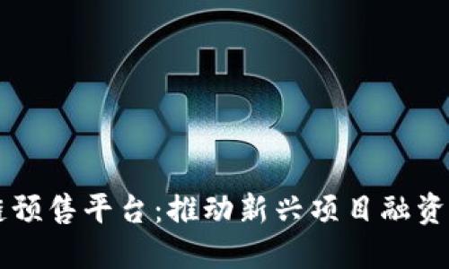 区块链预售平台：推动新兴项目融资的利器