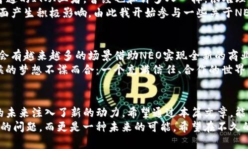 区块链的未来：深入了解NEO平台的实用价值与应用潜力

区块链, NEO, 实用价值/guanjianci

一、引言：从童年的梦想到区块链的现实
记得我小时候，梦想着未来的科技能让每个人的生活更加便利、透明。我们常常想象一种可以阻止欺骗与腐败的“神奇”技术，能让所有人都能公平地获取信息和资源。如今，这种梦幻般的科技，经过多年的发展，终于以区块链的形式闪亮登场。
在众多区块链平台中，NEO无疑是一个值得关注的名字。作为“中国的以太坊”，NEO不仅在技术上独树一帜，其实用价值也备受瞩目。让我带你一同深入了解这个平台及其背后的理念。

二、NEO简介：什么是NEO？
NEO是一个开源的区块链平台，旨在为数字资产的智能合约、身份，以及去中心化应用（dApps）提供基础设施。它为开发者提供了一种友好的开发环境，支持多种编程语言，例如C#和Java。这使得开发人员能够在熟悉的语言中构建区块链应用，而不必完全掌握新的编码体系。
NEO的核心理念是实现“智能经济”，将数字资产与智能合约结合，使得交易更加高效、透明，并且去中心化。这种理念不仅吸引了无数开发者，也让我们看到了未来商业模式的无限可能。

三、NEO的实用价值
区块链的技术价值在于其去中心化、透明性以及数据不可篡改的特性，而NEO在这些方面都有着独特的优势。
strong1. 高效的交易速度/strong
相比其他区块链平台，NEO的交易确认时间更快，通常在几秒钟内完成。这对于需要快速交易的场景（比如金融交易、物联网设备的数据交换）来说，无疑是一个巨大的优势。
strong2. 多语言支持与易用性/strong
NEO不止支持GAS（Neo用来支付交易费用的代币），而且还允许开发者使用他们熟悉的编程语言来创建智能合约。这降低了区块链开发的门槛，也使得更多的传统开发者能够参与其中。
strong3. 资产数字化/strong
NEO允许用户在其平台上创建、注册和交易数字资产，这为各类资产（如房地产、艺术品等）提供了一种全新的流通方式。资产的数字化不仅提高了流通效率，还能降低成本，帮助用户实现更好的资产管理。

四、NEO的应用场景
NEO的潜力不仅仅局限于理论，它在多个领域的应用案例已经开始浮出水面。
strong1. 金融服务/strong
在金融领域，NEO提供的去中心化应用能够为用户提供更加透明的交易记录及合规的KYC（了解你的客户）流程。这对于解决如今许多金融服务中的信任问题来说，是一个极好的解决方案。
strong2. 政府服务/strong
许多国家的政府正在探索使用区块链技术来提升行政效率。NEO平台可以帮助政府实现数据公开透明，减少腐败，增加民信。例如，土地登记、税收申报等都可以通过智能合约来自动化执行。
strong3. 供应链管理/strong
在供应链管理中，NEO提供的透明性和可追踪性有助于提高供应链的效率与安全性。所有参与者可以即时获取货物的状态及位置，从而使得供应链的每一步都可追溯。这种高度的透明性不仅降低了欺诈的风险，也增加了各方的信任。

五、个人经历与思考
在1800年代，工业革命改变了人类社会的结构与运作方式，而如今，区块链技术则被认为是信息革命的先锋。我作为一个普通的IT从业者，曾经也和许多人一样，很难理解这个看似复杂的技术。
记得第一次接触NEO时，我心中充满了好奇。经过一番摸索，我发现这个平台不仅技术先进，更在与人们日常生活的诸多层面产生积极影响。由此我开始参与一些关于NEO的社区活动，结识了许多志同道合的朋友。在这个过程中，我深深地感受到，技术的背后更是一个充满梦想和希望的社区。

六、未来展望
NEO展示了区块链的无限可能，而作为一个区块链爱好者，我也期待着它在未来的发展。随着技术的不断成熟及完善，相信会有越来越多的场景借助NEO实现全新的商业模式。
在我看来，区块链不仅仅是一个技术工具，更是一种思维方式，它鼓励我们去追求透明、公平和去信任的社会。这与我小时候的梦想不谋而合：一个充满信任、合作的世界。

七、总结
NEO作为一个区块链平台，凭借其独特的设计理念及实用价值，不仅为开发者提供了令人兴奋的创造空间，更为人类社会的未来注入了新的动力。希望通过本篇文章，能够让更多人了解NEO的潜力，甚至参与到这场技术革命之中。
无论是作为技术开发者，还是普通用户，我们都应抱有开放的心态，去探索和体验区块链带来的变化。这不仅仅是一个技术的问题，而更是一种未来的可能。希望在不久的将来，在哪个地方，每个人的梦想都能通过NEO这个平台实现。