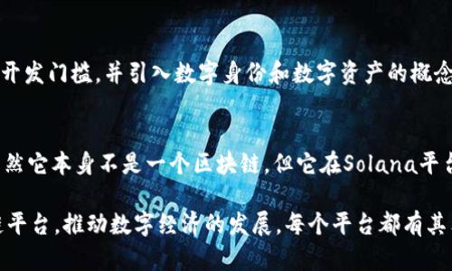 区块链技术在近年来得到了广泛的发展，有多个平台在这个领域中崭露头角。以下是一些主要的区块链平台，它们在智能合约、去中心化应用（DApps）和数字资产等方面具有重要作用：

1. 以太坊（Ethereum）
以太坊是最早实现智能合约的区块链平台之一。它允许开发者创建去中心化应用，并通过其原生代币以太币（ETH）进行交易。以太坊的灵活性和强大的开发工具吸引了大量开发者和企业。它的生态系统支持各种应用，从金融服务到游戏等多个领域。

2. 比特币（Bitcoin）
比特币是第一个也是最知名的区块链平台，虽然它主要作为一种数字货币存在，但它的区块链技术为后来的其他平台奠定了基础。比特币的去中心化特性和安全性使得它在全球范围内被广泛接受。

3. Binance Smart Chain（币安智能链）
币安智能链是由币安交易所推出的一个区块链平台，旨在提供高性能和低交易手续费的环境，用于开发快速和便宜的去中心化应用。BSC与以太坊兼容，允许开发者轻松迁移或构建新的应用。

4. Cardano（卡尔达诺）
卡尔达诺是一个注重安全和可扩展性的区块链平台。它采用了分层架构，提高了网络的灵活性和效率。卡尔达诺在其开发过程中非常注重学术研究和同行评审，这使其在技术上更加坚实。

5. Polkadot（波卡）
波卡是一个旨在连接不同区块链的多链平台。它允许不同的区块链网络相互通信，分享信息和价值。波卡的技术架构使得它在实现互操作性和扩展性方面具有很大优势。

6. Solana（索拉纳）
Solana是一个高性能的区块链平台，专注于快速的交易处理和低费用。它通过创新的共识机制，能够处理每秒数千笔交易，使其成为开发高频交易和去中心化应用的理想选择。

7. Tezos（泰佐斯）
Tezos自称是“自我修复”的区块链平台，允许其协议通过链上治理进行自我升级。这一特性让开发者和社区能够随时更新和改进网络，反映出去中心化自治的理念。

8. Avalanche（雪崩）
Avalanche是一个高吞吐量的区块链平台，支持自定义区块链的创建，并具有低延迟和高安全性的特点。它的共识机制使其能够在较短时间内处理大量交易。

9. NEO（小蚂蚁）
NEO被称为“中国的以太坊”，是一个致力于构建智能经济的区块链平台。它支持多种编程语言，旨在降低开发门槛，并引入数字身份和数字资产的概念。

10. Phantom（幽灵）
Phantom是一个被广泛使用的Solana生态系统钱包，旨在提供直接与去中心化应用互动的简便体验。虽然它本身不是一个区块链，但它在Solana平台上不可或缺，为用户提供安全的数字资产管理方式。

这些区块链平台各具特色，适合不同的应用场景。随着技术的进步和创新，未来可能会出现更多的区块链平台，推动数字经济的发展。每个平台都有其独特的优势和挑战，开发者和企业在选择时需要结合自身需求进行适当的判断。区块链的未来值得期待。