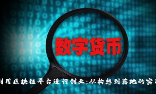 如何利用区块链平台进行创业：从构想到落地的实用指南