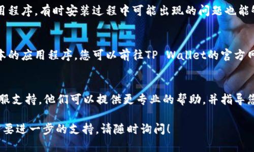 如果您在使用TP Wallet时遇到无法打开应用的问题，可以按照以下步骤进行故障排除和解决：

1. 检查网络连接
首先，请确保您的设备已连接到稳定的网络。TP Wallet需要互联网连接才能正常运行。您可以尝试打开其他应用程序或网页来验证网络是否正常。

2. 更新应用程序
确保您使用的是TP Wallet的最新版本。在应用商店中检查是否有可用的更新。有时，旧版本的应用程序可能会出现兼容性问题，导致无法打开。

3. 清除缓存和数据
在设备的设置中，找到TP Wallet的应用信息，并尝试清除缓存和数据。这将重置应用的状态，并可能解决启动问题。请注意，清除数据可能会删除您的账户信息，因此在执行此步骤前，请确保您了解如何重新登录。

4. 重启设备
有时，简单的重启设备可以解决很多问题。关闭您的手机或平板电脑，然后再开启，尝试再次打开TP Wallet。

5. 重新安装应用程序
如果上述步骤无效，尝试卸载TP Wallet并重新安装。这可以确保您获得最新的应用程序，有时安装过程中可能出现的问题也能够通过重新安装得到解决。

6. 检查设备兼容性
确保您的设备满足TP Wallet的最低要求。有时，较旧的设备可能无法支持最新版本的应用程序。您可以前往TP Wallet的官方网站或应用商店查看兼容性信息。

7. 客服支持
如果您尝试了上述所有步骤但仍无法打开TP Wallet，建议您联系TP Wallet的客服支持。他们可以提供更专业的帮助，并指导您解决问题。

希望以上方法能够帮助您解决TP Wallet无法打开的问题。如果您有其他问题或需要进一步的支持，请随时询问！