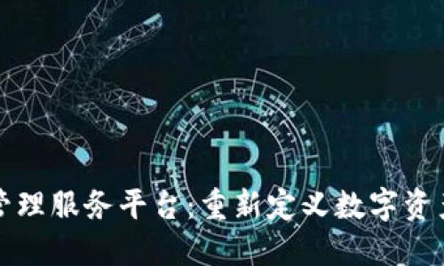 探索区块链管理服务平台：重新定义数字资产管理的未来