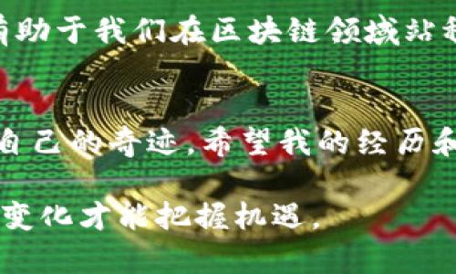 发现区块链的魅力：利用领英平台推动职业发展
区块链, 领英, 职业发展/guanjianci

引言：区块链与领英的奇妙结合
在现代职场中，区块链技术的崛起给了我们许多新的机遇。很多人可能会问，区块链与职业发展有什么关系？其实，区块链不仅是一种技术，更是一种理念，它重新定义了信任、透明和安全。在这个信息化飞速发展的时代，领英作为一个职业社交平台，成为了我们展示自己、拓宽人脉、寻找机会的重要工具。而当这两者结合起来时，便形成了一种新的专业发展方式。

区块链的实用价值
回想我小时候，互联网刚刚兴起，那时信息的获取并不像现在这样方便。在那个年代，获得信息的途径有限，知识的传播速度也比较缓慢。如今，区块链带来的透明和去中心化特性使得信息传递变得更加高效可靠，职场上的每个人都能以一种前所未有的方式，展现他们的专业技能和成就。而领英则是我们在这个变化中最有力的工具之一。

为什么选择领英来推广区块链技能
在领英上，用户不仅可以创建个人简历，还可以展示自己的技能、证书及项目经验。区块链相关的技能，如智能合约开发、分布式账本技术等，越来越受到雇主的青睐。在我的职业生涯中，我曾参加过几次区块链项目，领英上的成就展示让我在求职时具备了更大的竞争力。人们常说，机会是留给有准备的人的，而我认为，展示自己是创造机会的第一步。

如何在领英上展示你的区块链技能
首先，你需要更新你的领英资料，确保你的个人信息、职业经历和技能都与区块链相关。可以在技能标签下加入“区块链技术”、“以太坊研发”、“数字资产管理”等关键词，吸引更多潜在雇主的注意。在我的个人经历中，刚开始接触区块链时，我也面临着如何展示尽可能多的技能的困惑，但经过不断尝试，我终于找到了适合自己的方式。

建立人脉：与行业专家互动
在领英上，除了个人资料以外，建立良好的人脉关系同样重要。与行业内的专家、领军人物互动，可以让你了解最新的行业动态，获得更多的职业发展建议。我曾经通过领英联系到一位区块链领域的资深专家，他对我的职业发展提出了一些非常有用的指导意见。这种交流不仅让我获得了新的视角，也让我更加坚定了在区块链领域发展的决心。

撰写专业的文章与内容分享
在领英上，发布文章和分享相关内容是展示你对区块链领域深入理解的好方法。可以结合自己的学习与思考，撰写一些关于区块链的趋势、应用及挑战等主题的文章。我记得我曾写过一篇关于“区块链如何改变金融行业”的文章，受到了不少关注与讨论。这不仅提升了我的专业影响力，也帮助我建立了更多的职业联系。

参与区块链社群与活动
领英上有许多区块链相关的专业社群，加入这些社群可以让你与志同道合的人一起交流学习。在一次线上研讨会中，我结识了许多区块链领域的从业者，并与他们探讨了一些最新的技术趋势。这种经验让我意识到，圈子的重要性不容忽视，而社群正是你拓宽职业视野的重要途径。

保持学习，跟上时代步伐
区块链行业一直在快速发展，技术更新迭代也非常迅速。为了不被时代淘汰，我们必须保持学习，不断提升自己的专业能力。例如，参加一些在线课程或获得相关的认证，可以在认可的专业平台上展示出来，提升你的竞争力。记得我小时候常常因为追赶学习的步伐而感到焦虑，如今我意识到，保持学习是职场持续进步的关键。

结论：把握机遇，全力以赴
在这个充满可能性的时代，区块链与领英的结合让每一个人都有机会实现自己的职业理想和目标。无论是通过展示专业技能、建立人脉关系、撰写专业内容，还是积极参与行业活动，都有助于我们在区块链领域站稳脚跟。记住，成功没有捷径，唯有不断努力、勇往直前，才可能在职业生涯中取得应有的成就。我的经历也许是许多人的缩影，在追求梦想的道路上，我们都需要不断鼓励自己，无畏向前！ 

尾声：你的未来，从今天开始
在结束这篇文章时，我想说的是，区块链和领英的浪潮已经来临，每个人都可以借此机会书写自己的职业传奇。无论现实多么艰难，只要我们乐于学习、不断拥抱变化，就一定能创造属于自己的奇迹。希望我的经历和观点能激励更多人投身于这个伟大的时代，实现自身的价值与理想！ 

通过这段内容，我希望不仅能够帮助读者了解如何在区块链领域通过领英平台实现自身发展，同时也传递一种积极向上的职场态度。无论身处何种行业，认真的努力总会有回报，而适应变化才能把握机遇。