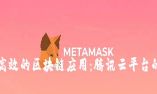 如何构建高效的区块链应用：腾讯云平台的实用指南