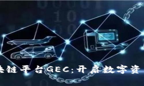 国内正规的区块链平台GEC：开启数字资产管理的新纪元