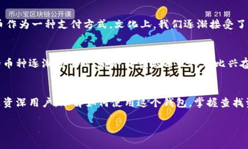 在这里，我将为你提供一个关于如何在TPWallet（一个支持多种区块链的数字钱包）中查找和管理加密货币的详细指南。我们将通过几个关键步骤来帮助你更轻松地找到和使用你的加密币。

步骤一：下载与安装TPWallet
首先，你需要确保你的设备上安装了TPWallet。这款钱包支持移动端和网页端，因此你可以根据自己的需要选择合适的版本。在你的手机应用商店中搜索“TPWallet”进行下载，或者访问TPWallet的官网进行网页版的登录。

步骤二：创建或导入钱包
如果你是第一次使用TPWallet，你需要创建一个新钱包。在这个过程中，请确保妥善记录你的助记词（Recovery Phrase），因为丢失后将无法恢复钱包。如果你是从其他钱包导入资金，可以选择导入现有钱包，并输入助记词或私钥。

步骤三：查找你的数字资产
进入钱包后，你会看到一个资产界面。在这里会列出你已有的数字资产。如果你想查找特定的币，通常可以在搜索框中输入币的名称或代币符号。例如，如果你想查找“比特币”，可以直接输入“BTC”。

步骤四：添加新币种
如果你在资产列表中没有找到你想要的币，你可以选择“添加币种”选项。通常，这里会显示一个币种列表，或者你可以通过输入合约地址来添加，不同的区块链上会有所不同。

步骤五：查看交易记录
在查找币种的同时，了解你的交易记录也是很重要的一部分。在TPWallet中，可以通过“交易记录”或“历史记录”面板查看你之前的交易。这些记录将让你了解每一笔币的流入和流出，以及交易的时间和状态。

步骤六：安全性和隐私保护
使用TPWallet时，请务必注意钱包的安全。定期更新你的密码，开启双重认证（如果支持），并时刻保持警惕，避免点击可疑链接或提供个人信息给不明来源。

个人经历：与数字资产的初次邂逅
回想我第一次接触加密货币的时候，确实是既兴奋又紧张。那时我采用了一种相对保守的方式——只投资一些小金额的币种，并在多个钱包中分散风险。每当查找某个币种，我都特别小心，生怕搞错了合约地址或者忘记了助记词。因此，我特别理解刚入门的小伙伴们在查找币种时的心情。

文化关联性：数字货币的未来
随着数字货币的普及，越来越多的人开始意识到其潜在价值和用处。例如，在我所在的社区中，有很多人都开始接受比特币作为一种支付方式。文化上，我们逐渐接受了这种新兴事物的价值观，认为数字资产可能会在未来的交易中占据重要的地位。

情感化表达：与币圈的连接
在交易和投资的过程中，我有时感到焦虑。市场变化无常，波动性极大，让人时刻处于紧绷的状态。但是，当我看到我投资的币种逐渐增值时，那种成就感又让人无比兴奋。这不仅是一种经济收益的获得，更多的是对我个人决策能力的一个确认。

结论
总的来说，TPWallet作为一个贴心的加密货币管理工具，能够帮助用户轻松查找和管理各类数字资产。无论你是新手还是资深用户，理解如何使用这个钱包，掌握查找资产的技巧，都将对你的数字货币之旅产生积极的影响。在这过程中，记得保持对市场的关注，继续学习和成长。

希望这能帮你更好地理解如何在TPWallet中查找和管理你的数字资产！如有任何疑问，欢迎随时交流。