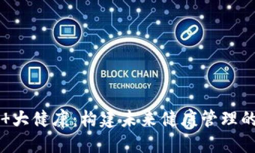 区块链 大健康:构建未来健康管理的新生态