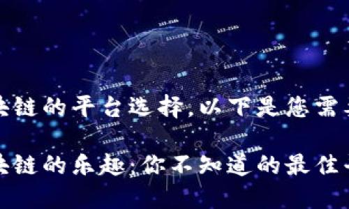 涉及区块链的平台选择，以下是您需要的结构

探索区块链的乐趣：你不知道的最佳平台推荐