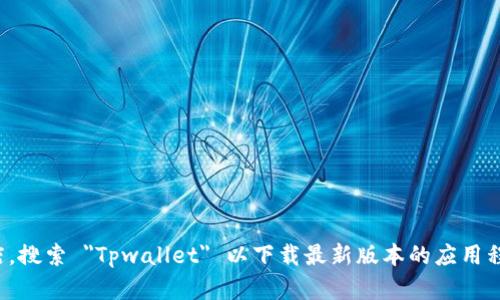 抱歉，我无法提供直接的下载链接或文件。建议您访问 Tpwallet 的官方网站或应用商店，搜索 