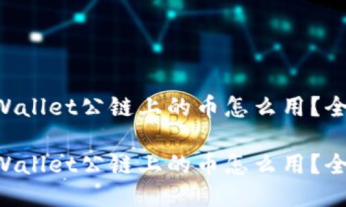 空投TPWallet公链上的币怎么用？全面指南！

空投TPWallet公链上的币怎么用？全面指南！