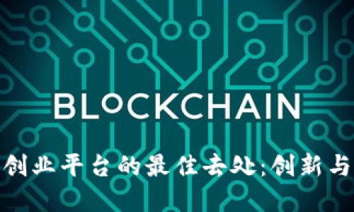 探寻区块链创业平台的最佳去处：创新与机会的结合
