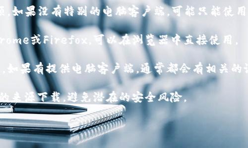 特定的信息需更详细一些，但一般来说，TP Wallet（通常用于区块链和加密货币钱包）可以根据不同平台提供相应的下载选项。以下是如何在电脑上使用TP Wallet的基本步骤：

1. **官方网站**: 访问TP Wallet的官方网站，通常会有下载选项。如果没有特别的电脑客户端，可能只能使用网页版。

2. **浏览器扩展**: 一些数字钱包提供浏览器扩展程序，例如Chrome或Firefox，可以在浏览器中直接使用。

3. **系统要求**: 确保你的操作系统满足TP Wallet的使用要求，如果有提供电脑客户端，通常都会有相关的说明。

4. **安全性**: 在下载任何钱包软件前，确保从官方网站或信任的来源下载，避免潜在的安全风险。

如需更详细的信息，可以访问TP Wallet的支持页面或技术文档。