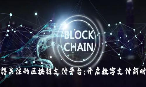 值得关注的区块链支付平台：开启数字支付新时代