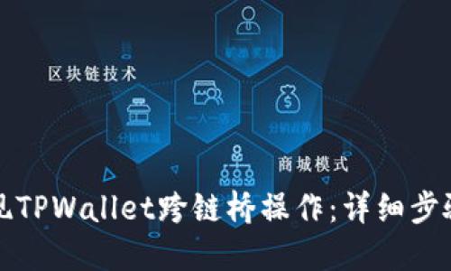 如何轻松实现TPWallet跨链桥操作：详细步骤与实用技巧
