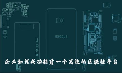 企业如何成功搭建一个高效的区块链平台