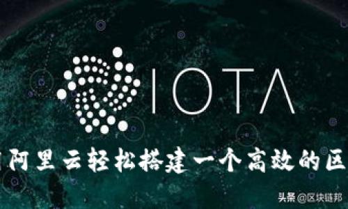 如何利用阿里云轻松搭建一个高效的区块链平台