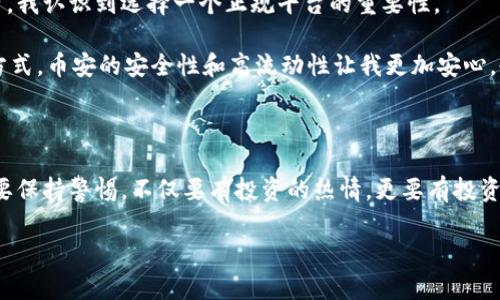 区块链交易正规平台有哪些公司？揭秘最信赖的交易选择

区块链, 交易平台, 合法合规/guanjianci

引言：区块链的崛起与交易平台的重要性

区块链技术的兴起已经改变了不少行业，金融领域尤为明显。伴随着加密货币的流行，交易平台成为了投资者们进入这一新领域的重要入口。不过，随着市场的快速发展，许多不法分子也开始利用这一趋势，设立一些非法或不正规的平台。因此，如何选择一个合法合规的区块链交易平台，成为了每个投资者必须认真对待的问题。在我的投资旅程中，我也经历了许多平台，从中选出几个值得信赖的交易平台，分享给大家。

区块链交易平台的分类

首先，我们来了解一下目前区块链交易平台的几种基本类型：

ul
    listrong集中式交易平台：/strong这些平台由一个中央机构运营，用户在平台上创建账户，进行交易。例如，币安（Binance）、火币（Huobi）等。/li
    listrong去中心化交易平台：/strong又称DEX，这类平台的特点在于不需要中心化机构双向托管用户资产，用户可以直接通过智能合约进行交易。例如，以太坊上的Uniswap、PancakeSwap等。/li
    listrong场外交易（OTC）平台：/strong这种平台通常涉及较大的交易量，适合那些需要私密性或希望避开市场波动的投资者。/li
/ul

每种类型的平台都各有优缺点，而在选择时，投资者需根据自身的需求进行评估。

如何判断区块链交易平台的正规性

在我的投资过程中，选择一个正规的平台尤为重要。以下几点我认为是判断交易平台正规性的关键：

ul
    listrong监管合规性：/strong合规的交易平台通常会在某些国家或地区获得相关监管机构的许可。比如，币安在马耳他和新加坡均取得了一些许可，这为它的操作增加了可信度。/li
    listrong安全性措施：/strong正规的平台会采取多种安全措施，包括SSL加密、冷钱包存储等，以保护用户资产安全。/li
    listrong用户评价和口碑：/strong可以通过互联网查看其他用户对该平台的评价，了解其声誉。/li
    listrong透明度：/strong正规的平台通常会公开其运营数据，包括交易量、手续费等信息，以增加透明度。/li
/ul

推荐的正规区块链交易平台

结合以上的标准，我总结了一些在行业内表现出色的交易平台，以下是我个人推荐的几个：

ul
    listrong币安（Binance）：/strong作为全球最大的加密货币交易平台，币安提供了丰富的交易选项和功能，包括现货交易、合约交易等。它还拥有不错的安全性措施和用户反馈。/li
    listrong火币（Huobi）：/strong另一个在全球广受欢迎的平台，尤其是在亚洲市场，火币提供多种加密货币的交易选项以及完善的客服支持。它也在多个地区获得了合法合规的资质。/li
    listrongCoinbase：/strong作为最受欢迎的加密货币交易平台之一，Coinbase的用户界面简单易用，特别适合初学者。它在用户保护方面有很高的声誉。/li
    listrongKraken：/strong以其严谨的安全性和合规性闻名，Kraken同样提供丰富的交易选项，适合对安全有高要求的用户。/li
    listrong Bitfinex：/strong在专业交易者中颇受欢迎，Bitfinex提供高流动性以及各种先进的交易工具。/li
/ul

个人经验分享：我与交易平台的那些事

在我第一次接触区块链交易平台时，怀着激动和忐忑的心情。我记得当时我选择了一个广告特别多的平台，结果却遭遇了频繁的系统故障和提现问题，最终损失了一些资产。通过这次经历，我认识到选择一个正规平台的重要性。

之后，我开始认真分析各种平台，参考朋友的建议、阅读用户评价，最终决定在币安进行交易。起初，我对它的功能感到有些复杂，但最终在朋友的帮助下，我逐渐适应了平台的界面和交易方式。币安的安全性和高流动性让我更加安心，也让我抓住了一些投资机会。

总结：谨慎选择，理性投资

在如今的市场中，虽然区块链交易平台层出不穷，但只有合法合规的平台才值得用户信赖。希望通过我的分享，能够帮助到那些正在寻找安全可靠交易平台的投资者。每次交易时，我们都要保持警惕，不仅要有投资的热情，更要有投资的智慧。

最后提醒大家，无论在任何平台进行交易，都要注意风险控制，不盲目跟风。在未来的投资旅程中，希望大家都能找到最适合自己的交易平台，获得理想的投资收益。