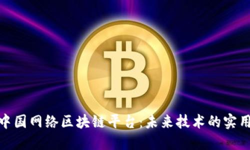探索中国网络区块链平台：未来技术的实用价值