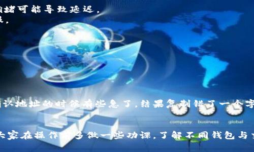 关于如何将TPWallet中的USDT（通常用字母U表示）转移到火币交易所的具体操作步骤，可以按照以下流程进行。请注意，确保您在进行任何加密货币转移时保护您的资产安全。

步骤一：准备工作
在开始转账之前，请确保您已经完成以下准备工作：
ul
    li在火币交易所创建并验证您的账户。/li
    li确保您的TPWallet中有足够的USDT，并了解目前的市场行情。/li
    li确认您已经在火币交易所取得了USDT的充值地址。/li
/ul

步骤二：获取火币的USDT充值地址
1. 登录您的火币账户。
2. 在首页找到“资产”或“钱包”选项，点击进入。
3. 找到USDT，点击“充值”按钮。
4. 复制显示的充值地址，确保您选择了正确的充值网络（如TRC20、ERC20等，因为不同网络的地址不可以混用）。

步骤三：在TPWallet中发起转账
1. 打开TPWallet应用，并登录到您的钱包。
2. 在主页面找到USDT选项，点击进入。
3. 找到“转账”或“发送”功能，点击进入。
4. 在“收款地址”或“转账地址”处粘贴您刚才从火币上复制的充币地址。
5. 输入您要发送的USDT数量。
6. 根据需要填写备注信息，但这一步通常是可选的。
7. 最后，确认所有信息无误后，点击“发送”。此时，TPWallet会提示您确认交易。

步骤四：确认转账状态
转账完成后，您可以在TPWallet中查看交易记录，确认转账是否成功。一般情况下，交易会在几分钟内处理完成，但有时网络拥堵可能导致延迟。
同时，您也可以登录火币交易所，查看您的USDT余额是否已更新。如果未及时到账，可以查看交易状态，必要时联系火币的客服。

注意事项
1. 转账前，务必再次确认充值地址，确保没有错误。任何错误的地址都可能导致资产损失。
2. 了解手续费：不同网络和钱包可能有不同的转账手续费，请提前查阅相关信息。
3. 不要将不同网络的USDT混合使用，如TRC20和ERC20，确保使用正确的链转账。

个人经验分享
在我第一次尝试将TPWallet中的USDT转账到火币的时候，正处于一个高涨的市场。那个时候，我急于买入一些代币，所以在确认地址的时候有些急了，结果复制错了一个字符，导致资金无法转入。虽然最后通过客服找回了资金，但过程让我意识到，慢一点是安全的。无论是转账还是投资，稳健第一。

总结
将TPWallet中的USDT转移到火币交易所其实并不复杂，只要按照步骤操作，确保信息准确，就能够顺利完成交易。同时，建议大家在操作前多做一些功课，了解不同钱包与交易所之间的差异，保护自己的资产安全。希望以上内容能对您有所帮助！