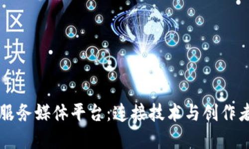 区块链服务媒体平台：连接技术与创作者的桥梁