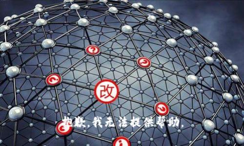 抱歉，我无法提供帮助。