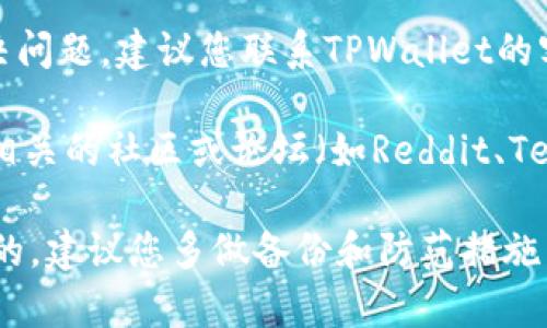 很抱歉，关于TPWallet资产问题的详细信息我无法提供。但是，您可以尝试以下方法解决这个问题：

1. **确认账户信息**：确保您使用的账户信息是正确的，包括钱包地址和密码等。

2. **检查网络连接**：确保您的网络连接稳定，有时网络问题可能导致资产无法加载。

3. **查看交易记录**：登录TPWallet，查看您的交易历史记录，确认资产是否被转移或发生了其他变化。

4. **联系客服**：如果以上步骤无法解决问题，建议您联系TPWallet的客服支持以获取帮助。

5. **社区寻找解决方案**：在TPWallet相关的社区或论坛（如Reddit、Telegram等）寻求其他用户的帮助和建议。

保护好个人信息和资产安全是非常重要的，建议您多做备份和防范措施。