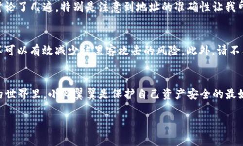 转移EOS到TP钱包的流程相对简单，但由于涉及加密货币，务必小心操作，确保安全。以下是详细的步骤和一些重要事项。

第一步：下载并安装TP钱包
TP钱包（TokenPocket Wallet）是一款流行的多链数字货币钱包，支持多种区块链的资产管理。在开始转移之前，首先确保你已有TP钱包，如果还没有，请前往各大应用商店下载并安装。安装完成后，请根据提示完成钱包的创建或导入。

第二步：获取EOS钱包地址
安装好TP钱包后，打开应用并找到EOS钱包。在钱包界面中，通常会有明确的显示，点击以获取你的EOS钱包地址。请务必确保你复制的是完整且正确的地址，因为任何错误可能导致资金丢失。

第三步：选择转账平台
确保您有一个可用的EOS持有平台，比如交易所，或者您的个人EOS钱包。如果是交易所，登录到您的账户，找到“提现”或“转账”选项。以Binance为例，你可以进入“钱包”界面，选择“提现”，然后选择EOS币种。

第四步：输入转账信息
在提现页面，输入你刚才复制的TP钱包EOS地址，并填写你想要转账的EOS数量。请仔细核对此信息，确保地址无误。同时，许多平台会提及网络费用，因此请确认你的账户余额足够支付手续费。

第五步：确认转账
再次确认所有的信息无误后，点击“提交”或“确认”按钮。这里通常会要求进行身份验证（如短信或邮箱确认），按照步骤完成该流程。

第六步：等待交易确认
一旦提交了转账请求，交易会被发送到EOS网络进行确认。这个过程通常很快，几分钟内就能完成。您可以在TP钱包中查看余额是否已经更新。

个人体验分享
我第一次转移EOS的时候，心里也是忐忑不安。为了确保顺利，我仔细阅读了相关的转账教程，和朋友们讨论了几遍。特别是注意到地址的准确性让我印象深刻。每次转账，我都不由得想起第一次送出比特币时的兴奋感，那种心跳加速的感觉至今难以忘怀。

安全提示
在转移任何加密资产时，安全是第一要务。请确保你的TP钱包和交易所账户都开启了双重认证功能，这样可以有效减少被黑客攻击的风险。此外，请不要轻易分享你的私钥或助记词，以免造成资金损失。

总结
转移EOS到TP钱包的过程相对简单，只要确保每一步准确无误，就能安全地完成转账。记住，在加密货币的世界里，小心翼翼是保护自己资产安全的最好方式。希望我的分享能够对你有所帮助。

希望这些信息对你有所帮助！如果还有其他问题，请随时问我。