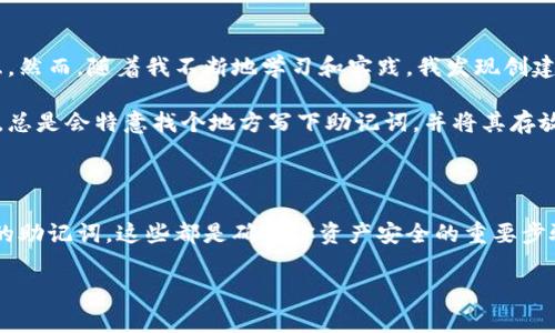 在创建一个 TP（通常指的是某种加密货币钱包）钱包之前，首先需要明确你所指的具体币种，以及使用的钱包类型（热钱包、冷钱包等）。我可以给你一般性步骤，帮助你认识创建加密货币钱包的一般流程。

### 如何创建加密货币钱包

#### 1. 选择钱包类型

在创建钱包之前，首先要选择你想要使用的钱包类型。一般来说，有以下几种类型：

- **热钱包**：在线钱包，方便快捷，适合日常使用。例如移动钱包和桌面钱包。
- **冷钱包**：离线钱包，安全性高，适合存储大量资产。例如硬件钱包和纸钱包。

#### 2. 选择钱包服务提供商

根据你的需求选择一个合适的钱包服务提供商。一个好的钱包应该具备安全性、易用性和多币种支持等特性。市面上常见的加密货币钱包有：

- **MetaMask**：主要用于以太坊生态系统的热钱包。
- **Coinbase Wallet**：用户友好，可以存储多种数字资产。
- **Ledger/ Trezor**：知名的硬件钱包，适合大额持币用户。

#### 3. 下载或注册钱包

- **热钱包**：前往相应的官方网站或应用商店，下载钱包应用。比如，如果是MetaMask，可以直接从其官网获取插件或手机应用。
- **冷钱包**：从官方网站购买硬件设备，并根据说明进行设置。

#### 4. 创建新钱包

无论是热钱包还是冷钱包，都会提示你创建一个新的钱包账户。通常，这个过程包括：

- **生成私钥和助记词**：钱包会给出12至24个随机单词，你必须将这些单词保存在安全的地方。
- **设置密码**：你将需要为钱包设置一个强密码，如果使用热钱包，这个步骤尤其重要。

#### 5. 验证钱包安全性

创建完钱包后，建议你：

- 尝试进行小额转账，确认钱包是否能够正常使用。
- 了解钱包的备份和恢复方法，确保你能够在设备丢失或损坏时恢复你的钱包。

#### 6. 保持安全

创建好钱包后，务必保持安全。例如：

- 不要将助记词和私钥透露给任何人。
- 定期更新钱包软件以获取最新的安全补丁。
- 使用二步验证（2FA）增强安全性（如果钱包支持）。

### 个人经验分享

我记得刚接触加密货币的时候，对于各种钱包的选择感到无比困惑。每当我看到那些复杂的术语时，心中总是充满了疑虑。然而，随着我不断地学习和实践，我发现创建钱包的过程其实是相对简单的。特别是在我首次使用MetaMask时，看到简单的界面和清晰的指引让我消除了不少担忧。

我也曾经因为没有备份助记词而丢失了一些资产，那次经历让我明白了安全备份的重要性。后来我每次创建新钱包之前，总是会特意找个地方写下助记词，并将其存放在一个绝对安全的地方。这种经历让我在日后的操作中更加谨慎，也让我对自己的投资更加有信心。

### 小结

创建一个加密货币钱包并不复杂，但安全性却是至关重要的。选择合适的钱包类型、提供商，以及如何妥善安全地管理你的助记词，这些都是确保你资产安全的重要步骤。希望我的分享能对你有所帮助，让你在加密货币的旅程中更顺畅、更安全。

如果你还有任何疑问或者需要更详细的信息，欢迎随时问我！