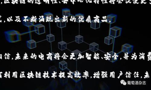 在广州，区块链技术的应用已经逐渐渗透到电商领域，为消费者和企业提供了更安全、高效的交易方式。以下是一些在广州较为知名的区块链电商平台，它们的出现不仅促进了地方经济的发展，也推动了整个电商行业的创新与变革。

### 1. 墨子链（Mozi Chain）

墨子链是一种基于区块链技术的电商平台，致力于降低电商交易的信任成本。用户在平台上可以进行商品交易，所有交易记录都将被永久保存在区块链上，确保交易的透明和可追溯性。墨子链旨在通过去中心化的方式，让消费者直接与供应商对接，从而减少中间商，提高交易效率。

### 2. 悟空链（Wukong Chain）

悟空链以区块链为基础，提供全球化的电商解决方案。平台不仅支持传统商品的交易，还允许用户通过数字货币进行支付。悟空链的最大亮点在于其独特的积分体系，用户购买商品后会获得积分，这些积分可在平台上兑换优惠券或其他商品，增强了用户的购买体验。

### 3. 联盟链电商平台

广州多个电商企业联合创建的联盟链电商平台，主要是为了实现供应链的高效管理。通过区块链技术，参与的企业可以实时共享商品信息和运输状态，从而提高供应链的透明度和效率。这一平台还特别关注食品安全，通过追踪产品的生产和运输链，让消费者更放心地购买食品。

### 4. 红云链（Red Cloud Chain）

红云链专注于传统行业的转型升级，它通过区块链技术帮助传统企业建立数字身份，增加品牌的可信度。在该平台上，消费者可以看到每一件商品的生产记录和质量检测报告，从源头保障商品的安全性。这种透明化的机制吸引了越来越多的消费者愿意选择基于区块链的电商平台。

### 5. ChainMall

ChainMall是一个综合性的区块链电商平台，用户可以在平台上浏览和购买各种商品。该平台的特点是采用智能合约技术确保交易的公正性，所有售出商品的信息都被记录在区块链上，消费者可以轻松查阅。同时，ChainMall还提供丰富的社区互动功能，用户可以通过评论和晒单与其他消费者分享购物体验。

### 6. 优品链（Youpin Chain）

优品链是一家专注于优质产品的电商平台，平台通过区块链技术确保商品的来源和真伪，减少了假冒伪劣商品对消费者的侵害。优品链的用户体验也十分出色，平台提供智能推荐功能，根据用户的购物习惯和喜好推荐商品，提高了消费者的购物效率。

### 个人体会与思考

在我小时候，电商的崛起让我对购物有了全新的理解。当时我们还需要跑到实体店去挑选商品，而如今，区块链技术的加入让电商变得更加安全与可靠。我曾亲自体验过一个区块链电商平台的购物过程，看到每一笔交易都在区块链上有迹可循，心中感到很是安心。

回想起第一次在区块链电商平台购物的经历，那种新奇和期待让我至今难以忘怀。那时候，看到商品的生产与运输链条在系统中清晰地展示出来，我不再担心买到假货，也对整个交易过程充满信心。区块链这种技术的运用，不仅仅是技术的升级，更是消费者体验的提升。

### 未来展望

未来，广州的区块链电商平台有着巨大的发展潜力。随着技术的不断进步和应用场景的不断拓展，还有更多的商家和消费者会加入到这一行列中。区块链的透明性、去中心化特性将会促使更多传统行业转型，实现数字化、智能化的发展。

在这场电商革命中，消费者的权益将会得到更加充分的保障，购物体验也将不断。作为消费者，我们可以期待看到更多基于区块链的创新电商模式，以及不断涌现出新的优质商品。

### 结论

综上所述，广州的区块链电商平台不仅在技术上保持着领先地位，更是在消费体验上不断创新。随着越来越多的企业加入这一领域，我们有理由相信，未来的电商将会更加智能、安全，并为消费者提供更优质的购物体验。区块链的到来，让我们重新审视电商的价值和意义，这不仅是技术的变革，更是我们生活方式和消费观念的深刻变化。

通过以上几个平台的介绍，消费者可以在选择电商购物时更加关注商品的安全性和交易的可靠性。同时，商家在选择电商平台时，也可以考虑如何利用区块链技术提高效率，增强用户信任。未来，区块链将有可能成为电商行业的新标准，而广州作为新兴科技中心，将在这一进程中扮演重要角色。