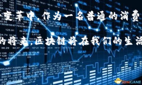 掌握未来：互联网区块链溯源平台的实用价值解析/  
区块链,溯源,互联网/guanjianci  

引言：区块链的崛起与生活的关联  
提到区块链，人们的第一反应往往是比特币或虚拟货币。然而，区块链的应用远不止这一领域。作为一种分布式账本技术，区块链在信息透明、数据安全及追溯系统中展现了强大的潜力。尤其在物品溯源方面，区块链的实用价值越来越被重视，尤其是在当今这样一个信息爆炸的时代，消费者对于产品真伪及其来源的关注程度大幅提高。  

区块链溯源平台的价值  
首先，什么是区块链溯源平台？简单来说，它是一个利用区块链技术来记录和追踪产品从原料到消费者手中的每一个环节的平台。这样的系统不仅提高了信息透明度，保证了数据的不可篡改性，而且还增强了消费者对产品的信任。  

随着越来越多的企业意识到消费者希望获得产品来源的信息，他们开始寻求有效的溯源方案。以我个人经历为例，小时候我对食品的来源并没有过多关注。但随着社会的发展，特别是日益频繁的食品安全事件，我意识到首先要关注的是我所购买商品的来源。正是这种变化，驱动了我去了解区块链溯源平台的相关知识，明白了其在未来的生活中所能提供的保障。  

区块链溯源平台的实际应用案例  
在当今社会，区块链溯源平台已经有了诸多成功的应用案例。例如，某知名的水果品牌通过区块链技术实现了从种植到销售的全过程追溯。消费者只需要扫一扫二维码，就能看到这份水果的详细信息，包括种植地点、采摘时间及运输路径。这种信息的透明化不仅提升了品牌形象，也使得消费者更加愿意为其支付溢价，获得更高的信任。  

怎样搭建一个区块链溯源平台  
搭建一个区块链溯源平台并不是一件轻松的事。首先，团队需要对区块链的基本原理有深刻的理解，包括智能合约、加密算法等。其次，企业还需考虑与现有业务系统的整合，确保数据的上链过程是安全有效的。  

我曾经参与过一个小型食品企业的溯源项目，当时我们面对的是如何将已有的供应链管理系统与区块链进行有效对接。看似简单的任务，实际上却涉及复杂的技术方案和逻辑设计。我们最终选择与专业的区块链开发团队合作，通过不断的实验和改进，终于实现了预期目标。当看到消费者通过APP查看产品信息时露出的满意笑容，我心中的成就感油然而生。  

面临的挑战及解决方案  
尽管区块链溯源平台具有广阔的前景，但在实际应用过程中，依然面临许多挑战。例如，数据的准确性和完整性问题是一大难题。产品在搬运和加工过程中，必然涉及多方协作，如何确保每个环节的数据真实可信至关重要。  

为了解决这个问题，企业可以引入物联网技术，通过 RFID 标签等硬件设备对每一环节进行实时监控，确保数据的实时性和可靠性。此外，还可以设立审计机制，确保参与溯源的每个节点都遵循相应的标准和规范，保证平台的透明度和公信力。  

未来展望：区块链溯源的潜力  
展望未来，区块链溯源平台还有很大的发展潜力。尤其在食品安全、药品监管、奢侈品认证等领域，其应用前景广阔。消费者对透明信息的需求只会越来越高，而区块链恰恰是提供这种透明度的理想选择。  

可以预见，在未来的某一天，每个人都可以通过手机轻松获取到商品的全生命周期信息。想象一下，当我在超市挑选一瓶牛奶时，只需扫一扫，就能了解到这瓶牛奶的产地、生产日期及运输环境等信息，那将是多么酷炫的一件事！  

结语：参与区块链溯源的共赢  
总之，互联网区块链溯源平台不仅是一种技术应用，更是一种新的商业模式。它为消费者带来了信任与安全，为企业创造了新的价值。随着技术的不断进步及社会的日益发展，越来越多的人将参与到这一变革中。作为一名普通的消费者，我满怀期待，希望能够迎接这个更透明、更安全的未来。同样，作为曾参与区块链项目的人，我也鼓励更多的企业探索和加入这一伟大的潮流，为构建一个更为美好的商业生态贡献自己的一份力量。  

在这个过程中，我们不仅看到了区块链的应用潜力，也感受到了它给生活带来的积极变化。无论是作为消费者，还是作为参与者，意识到信息的透明化如何影响我们的决策，就显得尤为重要。相信在不久的将来，区块链将在我们的生活中扮演更加重要的角色。  

未来已来，让我们一起迈向这个更加可信赖的世界吧！