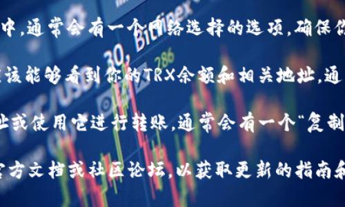 在TPWallet中找到TRX地址的方法如下：

1. **打开TPWallet应用**：确保你已经在你的设备上安装并打开TPWallet应用。

2. **登录你的账户**：如果你还没有登录，请输入你的账户信息以访问你的钱包。

3. **选择TRON网络**：在TPWallet的界面中，通常会有一个网络选择的选项，确保你选择的是“TRON”网络。

4. **查看地址**：在选择TRON网络后，你应该能够看到你的TRX余额和相关地址。通常，该地址会以“TP”或“T”开头。

5. **复制地址**：如果你需要分享这个地址或使用它进行转账，通常会有一个“复制”按钮，点击后就可以将地址复制到剪贴板。

如需更详细的步骤，建议查阅TPWallet的官方文档或社区论坛，以获取更新的指南和帮助。