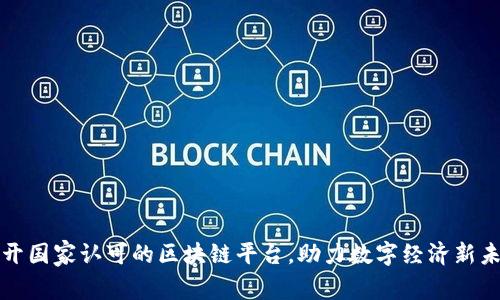揭开国家认可的区块链平台，助力数字经济新未来
