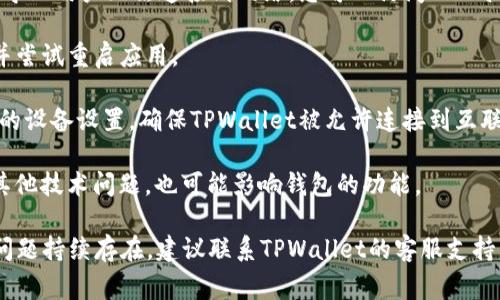 TPWallet网络不可用的意思是您在使用TPWallet这个数字钱包应用时，当前的网络连接无法正常工作。TPWallet是一款支持多种区块链资产管理的数字钱包，因此网络的可用性直接影响到用户访问其加密资产、进行转账或交易、查询余额等功能。

以下是可能导致TPWallet网络不可用的一些原因：

1. **网络连接问题**：设备的网络连接可能不稳定，或者暂时无法连接到互联网。您可以尝试重启路由器或者切换到其他网络（如Wi-Fi或移动数据）。

2. **TPWallet服务器维护或故障**：有时，TPWallet的服务器可能正在进行维护或者出现故障，这会导致用户无法连接到网络。您可以访问TPWallet的官方网站或者社交媒体平台查看是否有相关的消息通知。

3. **应用程序问题**：应用程序可能存在bug或者需要更新。确保您使用的是最新版本的TPWallet，并尝试重启应用。

4. **防火墙或安全软件**：在某些情况下，防火墙或安全软件可能会阻止TPWallet访问网络。检查您的设备设置，确保TPWallet被允许连接到互联网。

5. **区块链网络问题**：如果TPWallet连接的特定区块链网络（例如以太坊、比特币等）遇到拥堵或其他技术问题，也可能影响钱包的功能。

如果您遇到TPWallet网络不可用的情况，可以按照上述建议逐一检查并排除问题，以恢复访问。如果问题持续存在，建议联系TPWallet的客服支持以获取进一步的帮助。