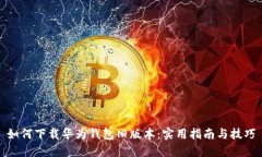 如何下载华为钱包旧版本：实用指南与技巧