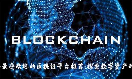 2023年最受欢迎的区块链平台推荐：探索数字资产的新世界