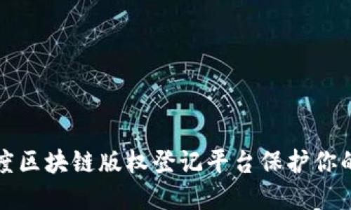 如何利用百度区块链版权登记平台保护你的创意与作品