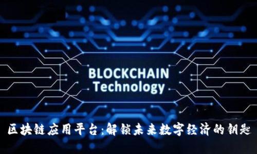 区块链应用平台：解锁未来数字经济的钥匙