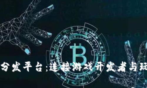 区块链游戏分发平台：连接游戏开发者与玩家的新桥梁