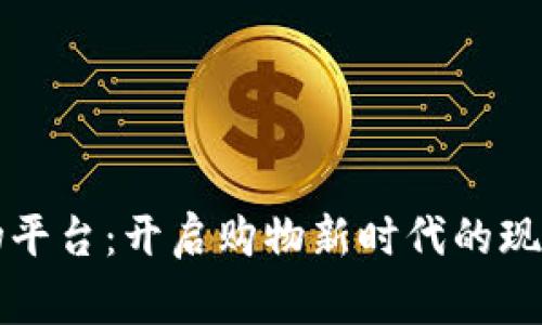 区块链购物平台：开启购物新时代的现货厂家优势