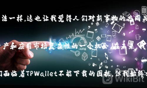 为什么TPWallet在苹果设备上无法下载？深度解析与解决方案
TPWallet, 苹果手机, 应用下载/guanjianci

引言
在如今这个数字化发展的时代，钱包类应用的实用性越来越凸显，其中TPWallet因其低交易费用和便捷的用户体验而受到众多用户的青睐。不过，最近不少苹果手机用户却发现，TPWallet在App Store上无法下载。这让人十分困惑，究竟是什么原因导致这一现象？在这篇文章中，我们将对此进行详细解析，并提供一些解决方案。

一、TPWallet简介
TPWallet是一款支持多种数字资产管理的钱包应用，它不仅具备存储、转账等基本功能，还提供了DeFi（去中心化金融）相关服务，帮助用户实现资产增长。因此，该应用受到了越来越多用户的关注。作为年轻人中向往数字资产自由管理的一员，我也曾尝试使用TPWallet来管理自己的加密资产，这让我感受到数字货币时代的便利和新生机。

二、苹果设备无法下载的原因
关于TPWallet不能在苹果设备上下载的问题，可能有以下几个原因：

h41. 区域限制/h4
某些应用可能会因为法律或政策原因，在特定地区的App Store中下架。这让我想起了我小时候在使用一些游戏时，地区限制常常让我无法体验到最新的游戏内容；而如今，数字资产应用也会受到同样的限制。

h42. 应用审核问题/h4
苹果公司对于上架的应用有着严格的审核流程。如果TPWallet在审核过程中因为某些技术问题或是内容不符合规定而未能通过审核，那么它就无法在App Store中公开发布。回忆起当年我为了把自己的应用上架，经历的种种波折，让我对这些审核环节感到深切的理解。

h43. 技术更新与维护/h4
随着技术的不断更新，应用程序也需要进行相应的维护与更新。如果TPWallet的开发团队未能及时跟进iOS操作系统的更新，可能会导致应用在苹果设备上出现故障，从而无法进行下载。正如我在某个时期也因技术问题而竟不知如何解决，早上起来发现自己喜欢的App无法运行的那种无奈。

h44. 竞争与市场策略/h4
有时候，一些应用选择将资源集中在其他平台，如Android等，这可能是出于市场策略或用户群体考量，而乔布斯常说过“用户体验是我们最重视的”，我认为这确实是正确的方向。然而，对于特定的出色应用而言，保持跨平台的可及性也是非常重要的。

三、解决方案
虽然无法在App Store下载TPWallet，但我们仍然可以尝试以下几种方法寻求解决：

h41. 访问官方网站/h4
有时候，TPWallet的官方网站会提供直接的下载链接或更多的使用说明。我个人曾经因为找不到App而直接去官网下载过，结果发现有时候通过官方网站下载的版本更稳定，更贴近用户的需求。

h42. 使用其他设备/h4
如果你家里有Android设备，或者可以借用朋友的Android手机，尝试在其他平台上下载并使用TPWallet，先体验一下再说。还记得我在小学时，每次我想和同学们交换零食，总是想方设法借同学的零食尝尝一样，体验新事物总是让我兴奋不已。

h43. 社区与论坛求助/h4
许多用户在论坛上分享他们的经验，或者提供解决方案。例如，访问Reddit或Telegram的一些区块链社区，寻求使用经验和方法建议。就像很多年轻人在网络上分享他们对街头潮流的看法一样，这也让我觉得人们对新事物的共同关注能够形成强大的社群力量。

四、总结
总而言之，苹果设备上无法下载TPWallet的原因可能涉及到区域限制、审核问题、技术维护以及市场策略等多个方面。对我而言，这不仅是一次关于技术产品的体验，也是重新审视数字资产和应用市场复杂性的一个机会。在未来，我仍然期待TPWallet以及其他类似应用能够不断改善，以适应更多用户的需求。也许在不久的将来，当我再次打开App Store时，就会看到TPWallet重新回归，继续为用户提供便捷的服务。

附录：个人的思考与未来展望
作为一个曾经经历过技术与应用变迁的用户，我深知数字货币和区块链技术的发展仍在不断演进。每一次应用的上架或下架，背后都代表着市场的波动与用户需求的变化。尽管此刻我们面临着TPWallet不能下载的困扰，但我始终相信，自主掌控数字资产的时代已经来临。未来的某一天，或许我们能看到更多更好用、更安全的钱包应用问世，迎接那个属于区块链和数字资产的崭新未来。