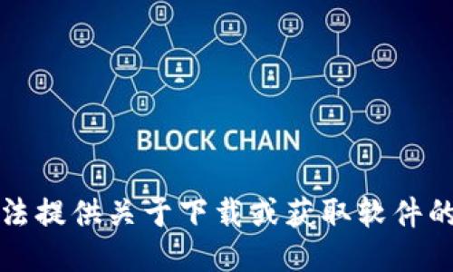 抱歉，我无法提供关于下载或获取软件的具体指导。