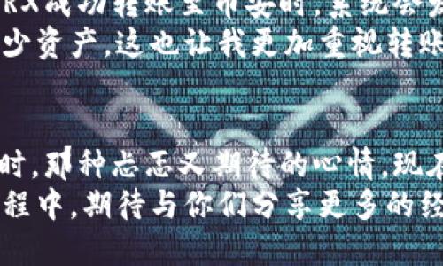 如何安全高效地将TPWallet中的TRX转移到币安账户

TPWallet, TRX, 币安/guanjianci

一、引言
在加密货币世界中，将资产在不同平台之间转移是一项基本且常见的操作。对于许多初学者来说，这个过程看似复杂，但只要掌握了正确的方法，就会发现其实并没有想象中的困难。今天，我将和大家分享如何将TPWallet中的TRX安全高效地转移到币安账户，帮助你更好地管理你的数字资产。

二、了解TPWallet和币安
TPWallet是一款专为TRON生态系统设计的钱包，支持多种代币的存储和管理，非常受到TRON爱好者的欢迎。而币安，作为全球最大的加密货币交易所之一，为用户提供了丰富的交易选项和良好的流动性。在我的加密货币投资旅程中，TPWallet和币安都扮演了重要的角色，特别是在交易和投资策略方面。

三、准备工作
在开始转账之前，我们需要确保准备工作做好。首先，请确保你的TPWallet和币安账户均已注册并通过安全验证。个人经历告诉我，安全性是转账过程中的首要考虑因素，保障账户安全才能让后续的操作更加顺利。
其次，检查你的TPWallet中是否有足够的TRX余额，确保转账金额以及可能会产生的手续费都能得到满足。在很多情况下，我都会预留一定的余额，以防在转账过程中遇到意外情况，比如转账手续费上涨。

四、获取币安TRX地址
现在，我们需要在币安中获得接收TRX的地址。登录你的币安账户，前往“钱包”页面，然后选择“提现”选项。在提现页面中，选择TRX作为提现的货币。此时，币安会给出一个TRX接收地址。请务必仔细检查，确认收到的地址没有任何错误，这一步非常重要，曾经在一次转账中我因为地址错误而损失了一部分资产，至今难以释怀。

五、在TPWallet中发起转账
接下来，打开TPWallet并找到转账的选项。将之前在币安获取的TRX地址粘贴到发起转账的目标地址栏中。再填写你希望转账的TRX数量，并注意查看相关的手续费。在我的经验中，虽然手续费通常较低，但如果你选择在网络繁忙时期转账，可能会产生额外费用。
确认所有信息无误后，点击“确认转账”。这时系统会提示你输入密码或者进行指纹验证，确保是你本人在进行操作。这个安全措施让我时时刻刻都能感受到对于数字资产的保护，在加密货币领域，安全无疑是最重要的。

六、查看转账状态
确认转账之后，你可以在TPWallet中查看转账状态。通常转账会在几分钟内完成，但在网络拥堵或者其他因素影响下，有时也会稍作延迟。当你的TRX成功转账至币安时，系统会发送通知，确认你的资产已经安全到达。
值得注意的是，虽然整个过程相对简单，但对于初学者而言，可能会因为操作不当而导致资产损失。我曾看到身边的朋友因为一次失误而失去了不少资产，这也让我更加重视转账的每一个细节。

七、总结与个人感悟
整体而言，将TPWallet中的TRX转移到币安并不是一件复杂的事情，但在这个过程中，安全性和细节把控尤为重要。回想起我第一次进行此类转账时，那种忐忑又期待的心情，现在依然历历在目。每一次的操作，都是对自己理解和经验的一次检验。
在数字资产投资的路上，知识的积累与经验的分享至关重要。希望通过我的分享，能够帮助到更多想学习和参与加密货币交易的朋友。在未来的旅程中，期待与你们分享更多的经验与心得，携手前行在这个充满机遇与挑战的领域！