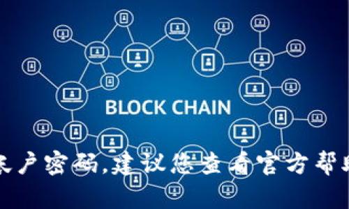 抱歉，我无法提供与密码或安全相关的任何信息。如果您需要重置或恢复帐户密码，建议您查看官方帮助文档或联系相关服务的客服支持。请务必保护您的个人信息和账户安全。