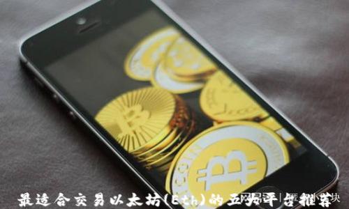 
最适合交易以太坊(Eth)的五大平台推荐