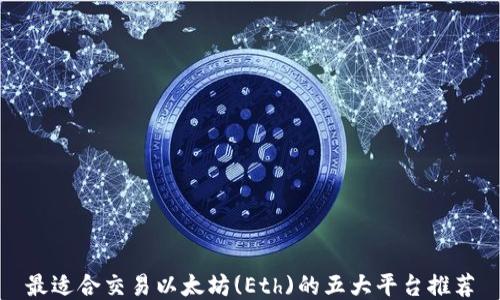 
最适合交易以太坊(Eth)的五大平台推荐